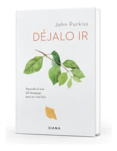 Libro Déjalo Ir - John Purkiss - Diana: Aprende El Arte Del Desapego Para Ser Más Feliz, De John Purkiss., Vol. 1. Editorial Diana, Tapa Blanda, Edición 1 En Español, 2023