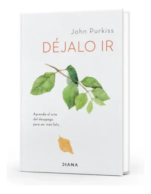 Libro Déjalo Ir - John Purkiss - Diana: Aprende El Arte Del Desapego Para Ser Más Feliz, De John Purkiss., Vol. 1. Editorial Diana, Tapa Blanda, Edición 1 En Español, 2023