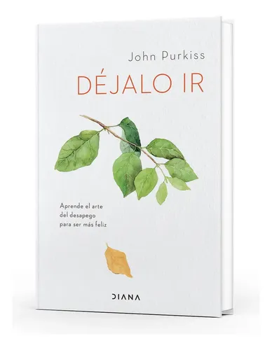 Libro Déjalo Ir - John Purkiss - Diana: Aprende El Arte Del Desapego Para Ser Más Feliz, De John Purkiss., Vol. 1. Editorial Diana, Tapa Blanda, Edición 1 En Español, 2023